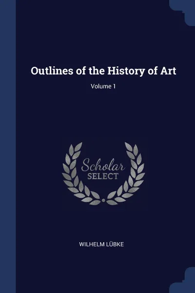 Обложка книги Outlines of the History of Art; Volume 1, Wilhelm Lübke