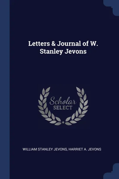 Обложка книги Letters . Journal of W. Stanley Jevons, William Stanley Jevons, Harriet A. Jevons