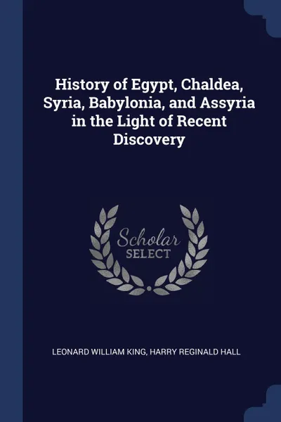Обложка книги History of Egypt, Chaldea, Syria, Babylonia, and Assyria in the Light of Recent Discovery, Leonard William King, Harry Reginald Hall
