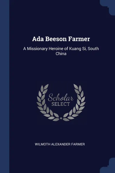 Обложка книги Ada Beeson Farmer. A Missionary Heroine of Kuang Si, South China, Wilmoth Alexander Farmer