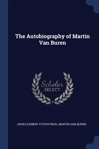 Обложка книги The Autobiography of Martin Van Buren, John Clement Fitzpatrick, Martin Van Buren