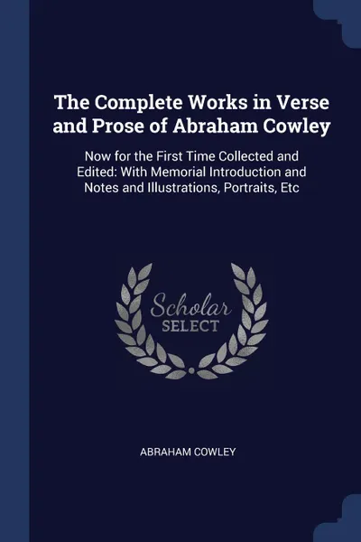 Обложка книги The Complete Works in Verse and Prose of Abraham Cowley. Now for the First Time Collected and Edited: With Memorial Introduction and Notes and Illustrations, Portraits, Etc, Abraham Cowley