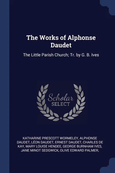 Обложка книги The Works of Alphonse Daudet. The Little Parish Church; Tr. by G. B. Ives, Katharine Prescott Wormeley, Alphonse Daudet, Léon Daudet