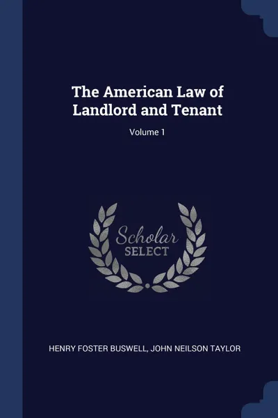 Обложка книги The American Law of Landlord and Tenant; Volume 1, Henry Foster Buswell, John Neilson Taylor