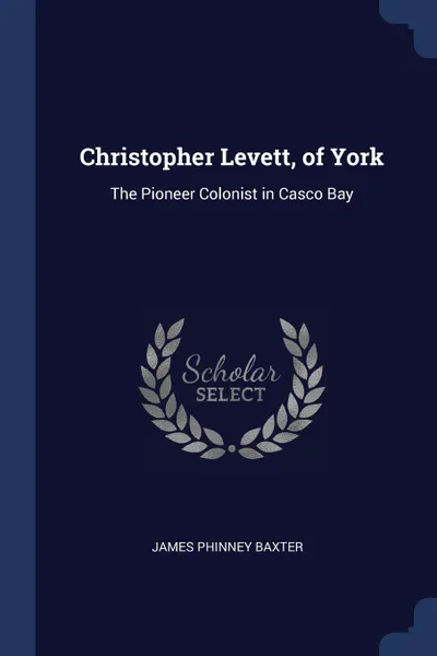 Обложка книги Christopher Levett, of York. The Pioneer Colonist in Casco Bay, James Phinney Baxter