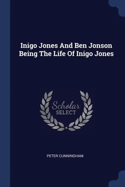 Обложка книги Inigo Jones And Ben Jonson Being The Life Of Inigo Jones, Peter Cunningham