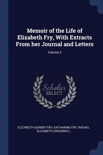 Обложка книги Memoir of the Life of Elizabeth Fry, With Extracts From her Journal and Letters; Volume 2, Elizabeth Gurney Fry, Katharine Fry, Rachel Elizabeth Cresswell