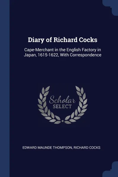 Обложка книги Diary of Richard Cocks. Cape-Merchant in the English Factory in Japan, 1615-1622, With Correspondence, Edward Maunde Thompson, Richard Cocks