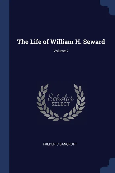 Обложка книги The Life of William H. Seward; Volume 2, Frederic Bancroft