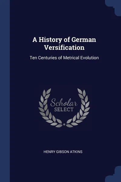 Обложка книги A History of German Versification. Ten Centuries of Metrical Evolution, Henry Gibson Atkins