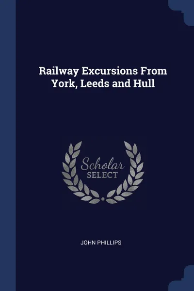 Обложка книги Railway Excursions From York, Leeds and Hull, John Phillips