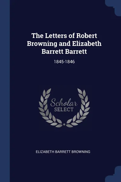 Обложка книги The Letters of Robert Browning and Elizabeth Barrett Barrett. 1845-1846, Elizabeth Barrett Browning