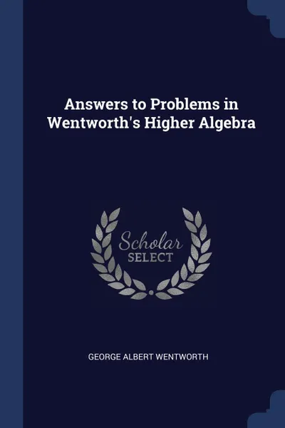 Обложка книги Answers to Problems in Wentworth.s Higher Algebra, George Albert Wentworth