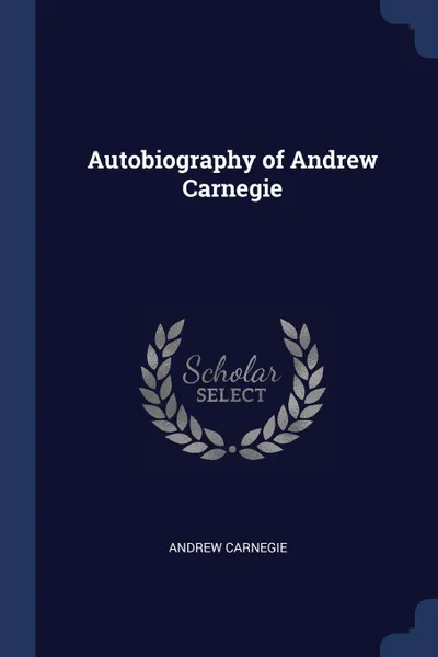 Обложка книги Autobiography of Andrew Carnegie, Andrew Carnegie