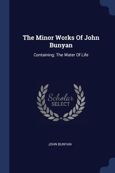 Обложка книги The Minor Works Of John Bunyan. Containing: The Water Of Life, John Bunyan