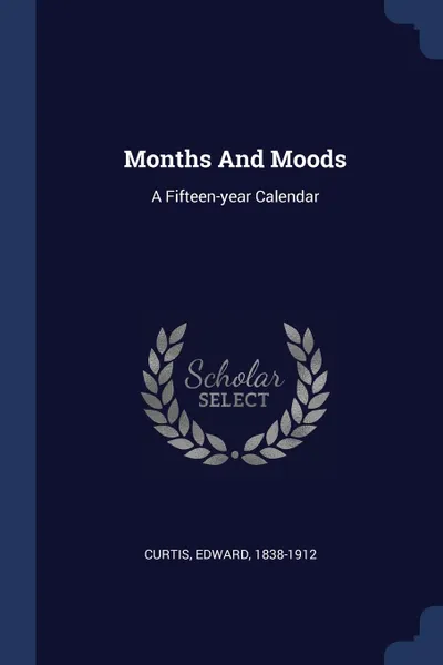 Обложка книги Months And Moods. A Fifteen-year Calendar, Curtis Edward 1838-1912