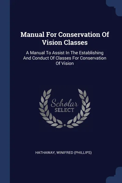 Обложка книги Manual For Conservation Of Vision Classes. A Manual To Assist In The Establishing And Conduct Of Classes For Conservation Of Vision, Hathaway Winifred (Phillips)