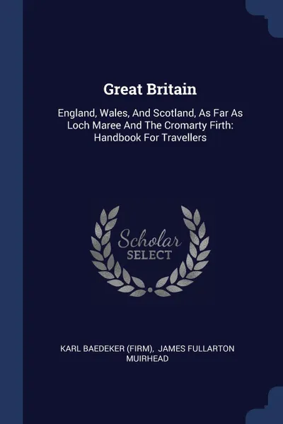 Обложка книги Great Britain. England, Wales, And Scotland, As Far As Loch Maree And The Cromarty Firth: Handbook For Travellers, Karl Baedeker (Firm)