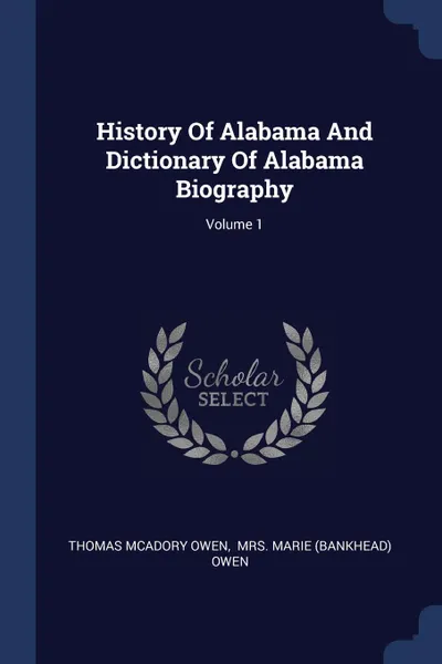 Обложка книги History Of Alabama And Dictionary Of Alabama Biography; Volume 1, Thomas McAdory Owen