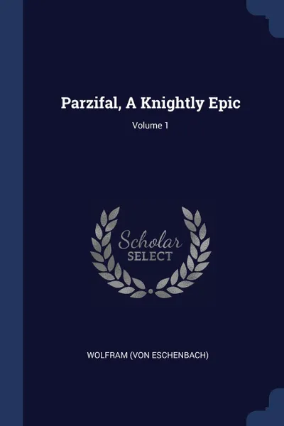 Обложка книги Parzifal, A Knightly Epic; Volume 1, Wolfram (von Eschenbach)