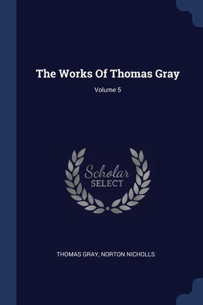 Обложка книги The Works Of Thomas Gray; Volume 5, Thomas Gray, Norton Nicholls