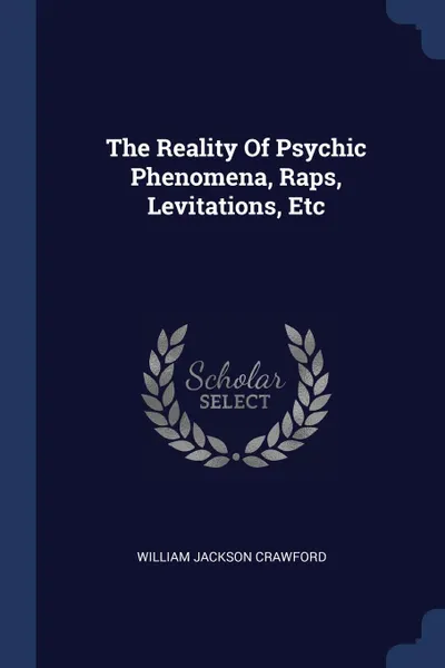 Обложка книги The Reality Of Psychic Phenomena, Raps, Levitations, Etc, William Jackson Crawford