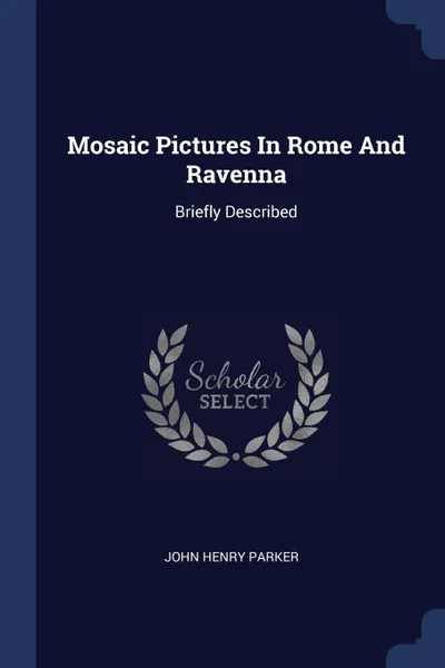 Обложка книги Mosaic Pictures In Rome And Ravenna. Briefly Described, John Henry Parker