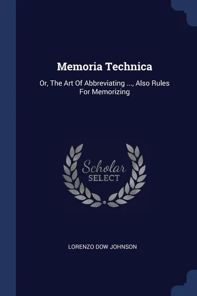 Обложка книги Memoria Technica. Or, The Art Of Abbreviating ..., Also Rules For Memorizing, Lorenzo Dow Johnson