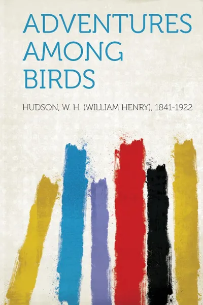 Обложка книги Adventures Among Birds, Hudson W. H. 1841-1922