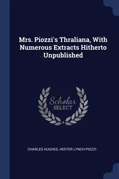 Обложка книги Mrs. Piozzi.s Thraliana, With Numerous Extracts Hitherto Unpublished, Charles Hughes, Hester Lynch Piozzi