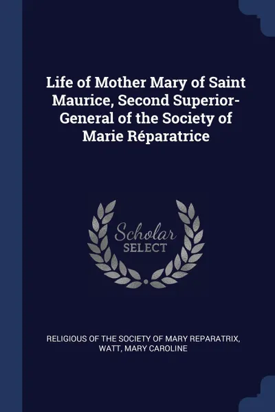 Обложка книги Life of Mother Mary of Saint Maurice, Second Superior-General of the Society of Marie Reparatrice, Watt Mary Caroline