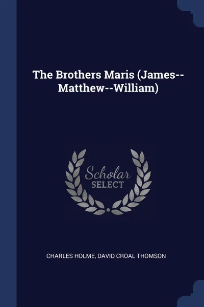 Обложка книги The Brothers Maris (James--Matthew--William), Charles Holme, David Croal Thomson