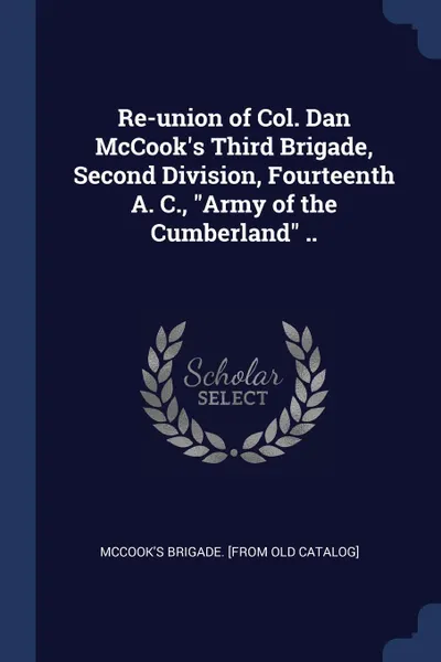 Обложка книги Re-union of Col. Dan McCook.s Third Brigade, Second Division, Fourteenth A. C., 