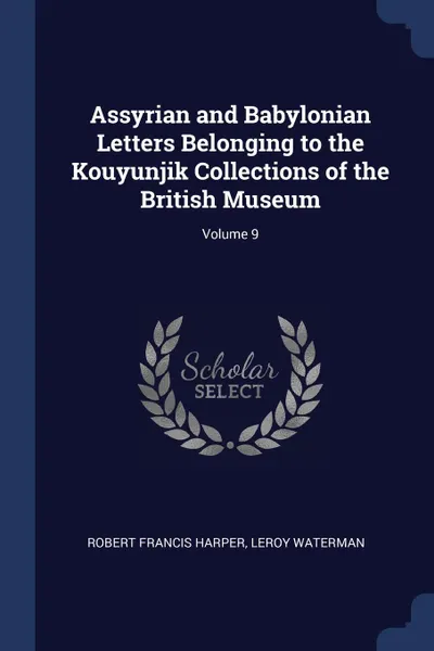 Обложка книги Assyrian and Babylonian Letters Belonging to the Kouyunjik Collections of the British Museum; Volume 9, Robert Francis Harper, Leroy Waterman