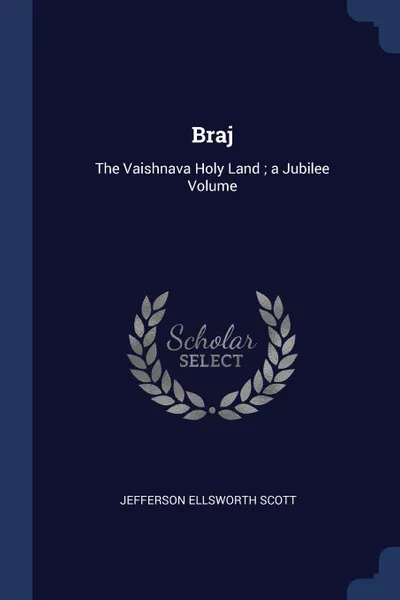 Обложка книги Braj. The Vaishnava Holy Land ; a Jubilee Volume, Jefferson Ellsworth Scott