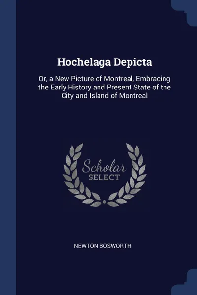 Обложка книги Hochelaga Depicta. Or, a New Picture of Montreal, Embracing the Early History and Present State of the City and Island of Montreal, Newton Bosworth