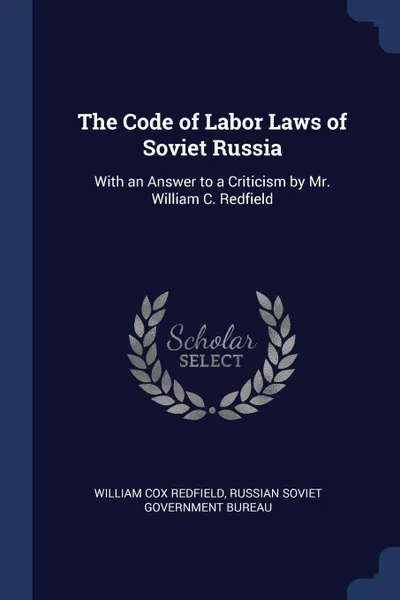 Обложка книги The Code of Labor Laws of Soviet Russia. With an Answer to a Criticism by Mr. William C. Redfield, William Cox Redfield