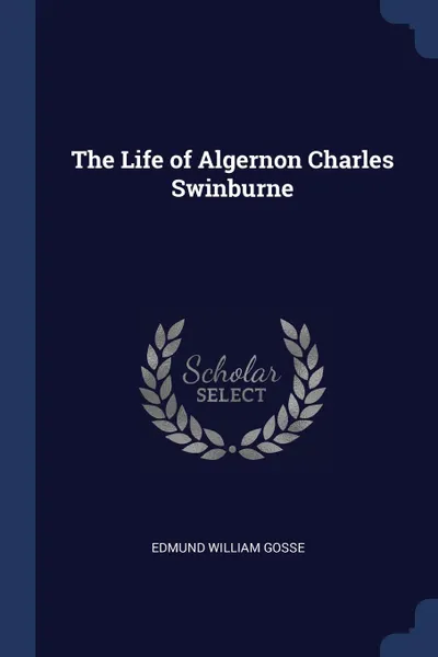 Обложка книги The Life of Algernon Charles Swinburne, Edmund William Gosse