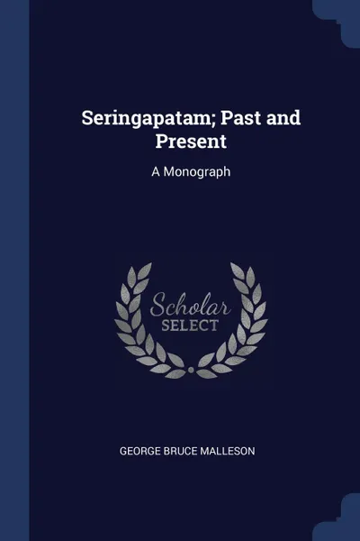 Обложка книги Seringapatam; Past and Present. A Monograph, George Bruce Malleson