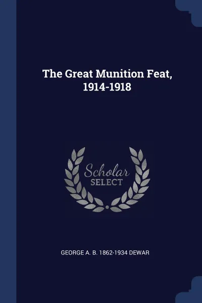 Обложка книги The Great Munition Feat, 1914-1918, George A. B. 1862-1934 Dewar