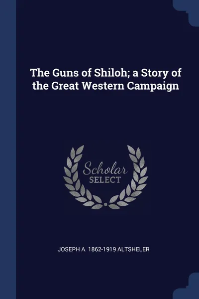 Обложка книги The Guns of Shiloh; a Story of the Great Western Campaign, Joseph A. 1862-1919 Altsheler