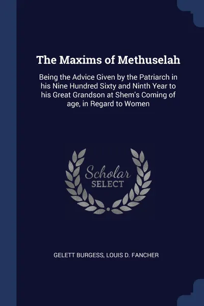 Обложка книги The Maxims of Methuselah. Being the Advice Given by the Patriarch in his Nine Hundred Sixty and Ninth Year to his Great Grandson at Shem.s Coming of age, in Regard to Women, Gelett Burgess, Louis D. Fancher