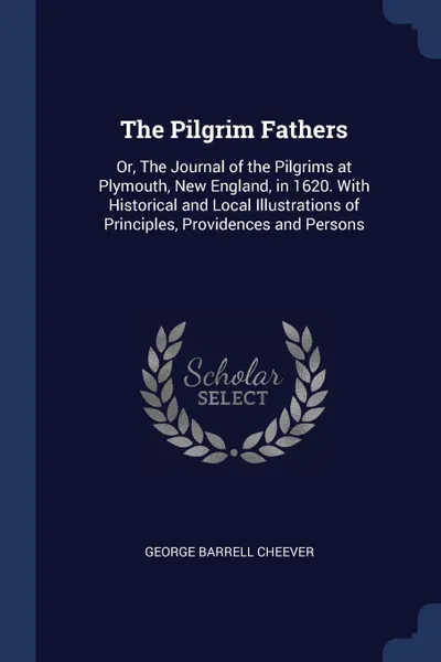 Обложка книги The Pilgrim Fathers. Or, The Journal of the Pilgrims at Plymouth, New England, in 1620. With Historical and Local Illustrations of Principles, Providences and Persons, George Barrell Cheever