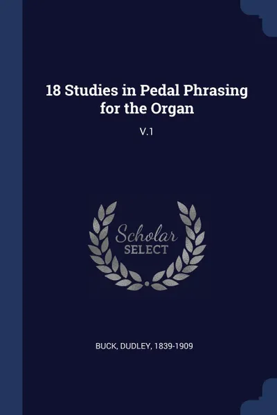 Обложка книги 18 Studies in Pedal Phrasing for the Organ. V.1, Dudley Buck