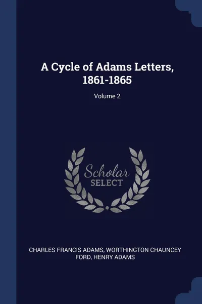 Обложка книги A Cycle of Adams Letters, 1861-1865; Volume 2, Charles Francis Adams, Worthington Chauncey Ford, Henry Adams