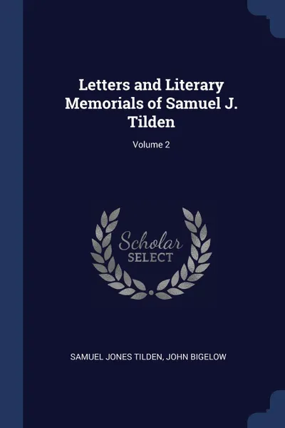 Обложка книги Letters and Literary Memorials of Samuel J. Tilden; Volume 2, Samuel Jones Tilden, John Bigelow