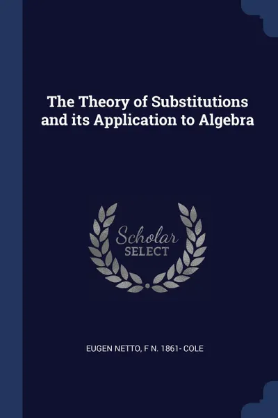 Обложка книги The Theory of Substitutions and its Application to Algebra, Eugen Netto, F N. 1861- Cole