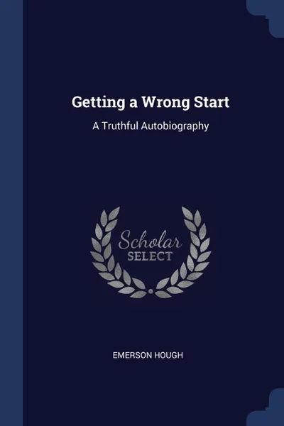 Обложка книги Getting a Wrong Start. A Truthful Autobiography, Emerson Hough