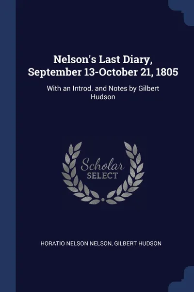 Обложка книги Nelson.s Last Diary, September 13-October 21, 1805. With an Introd. and Notes by Gilbert Hudson, Horatio Nelson Nelson, Gilbert Hudson