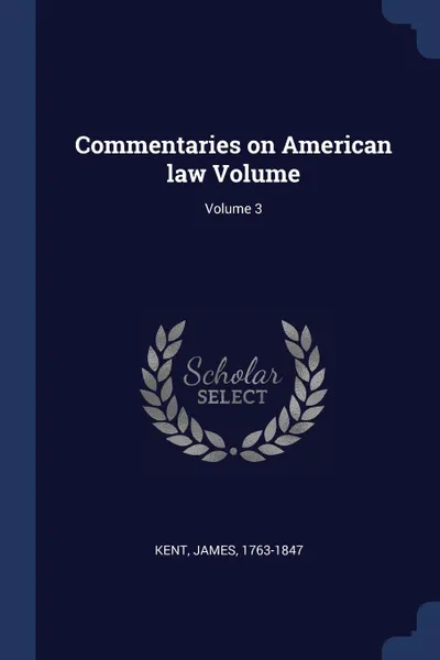 Обложка книги Commentaries on American law Volume; Volume 3, Kent James 1763-1847